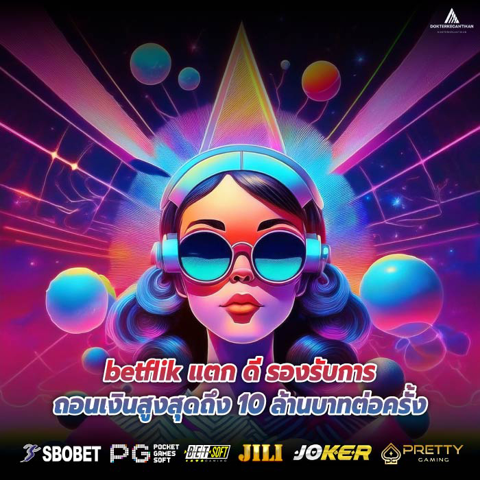 betflik แตก ดี รองรับการถอนเงินสูงสุดถึง 10 ล้านบาทต่อครั้ง